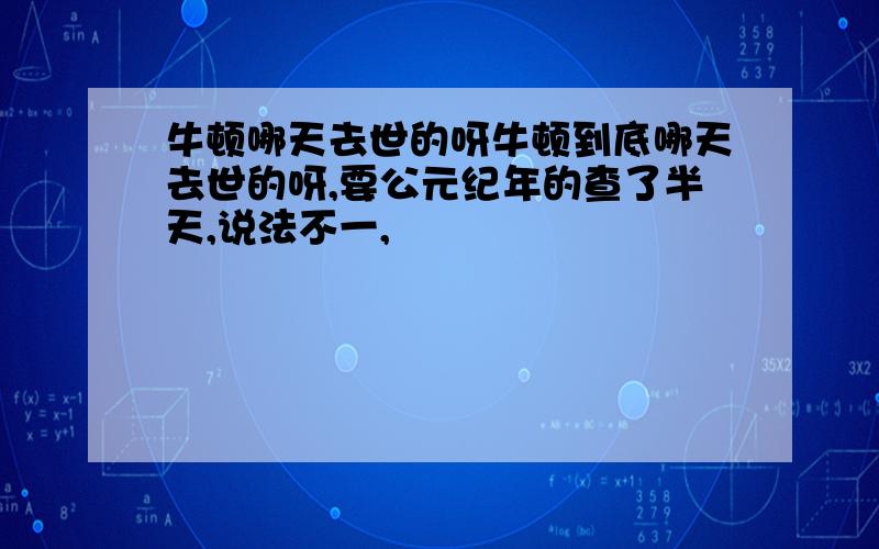 牛顿哪天去世的呀牛顿到底哪天去世的呀,要公元纪年的查了半天,说法不一,