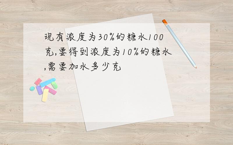 现有浓度为30%的糖水100克,要得到浓度为10%的糖水,需要加水多少克