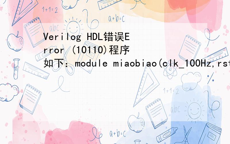 Verilog HDL错误Error (10110)程序如下：module miaobiao(clk_100Hz,rst,start,min,sec,ssec);input clk_100Hz;input rst,start;output [7:0] min;output [7:0] sec;output [7:0] ssec;reg[7:0] min;reg[7:0] sec;reg[7:0] ssec;always@(posedge clk_100Hz or po
