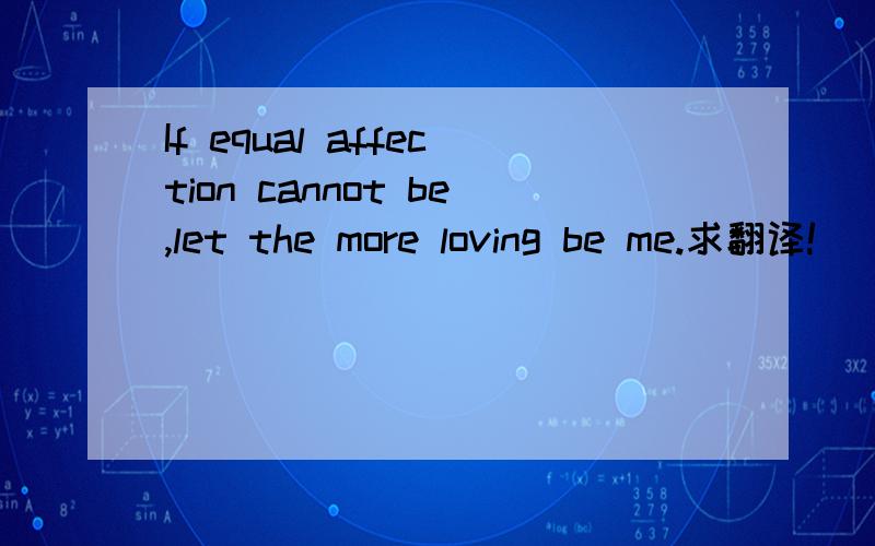 If equal affection cannot be,let the more loving be me.求翻译!