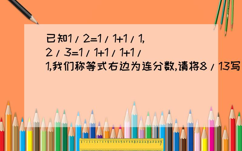 已知1/2=1/1+1/1,2/3=1/1+1/1+1/1,我们称等式右边为连分数,请将8/13写成连分数形式?