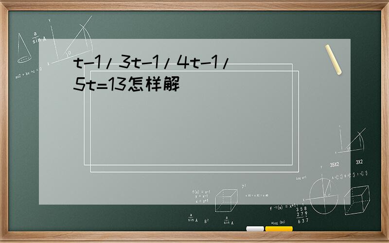 t-1/3t-1/4t-1/5t=13怎样解