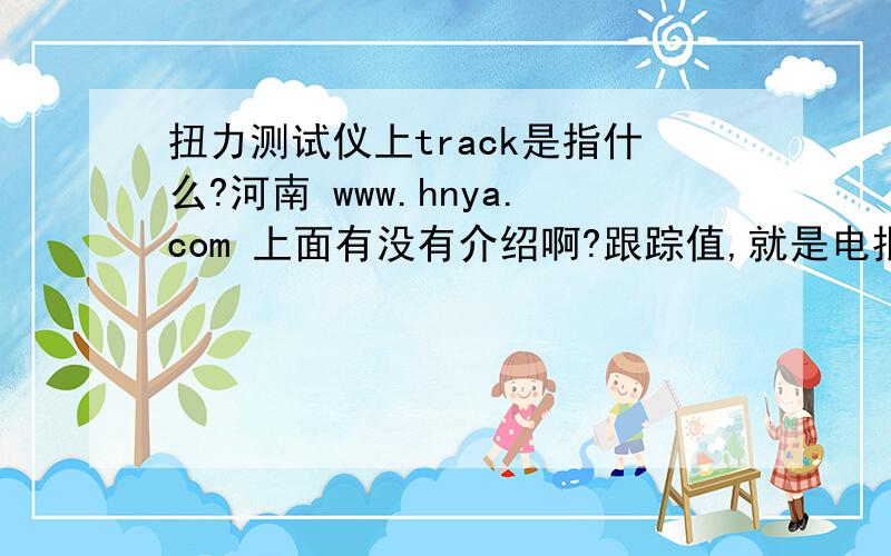 扭力测试仪上track是指什么?河南 www.hnya.com 上面有没有介绍啊?跟踪值,就是电批或者风批之类的,打到上面,一直有数字变化,你停了,数字也会保留