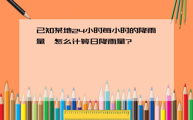 已知某地24小时每小时的降雨量,怎么计算日降雨量?