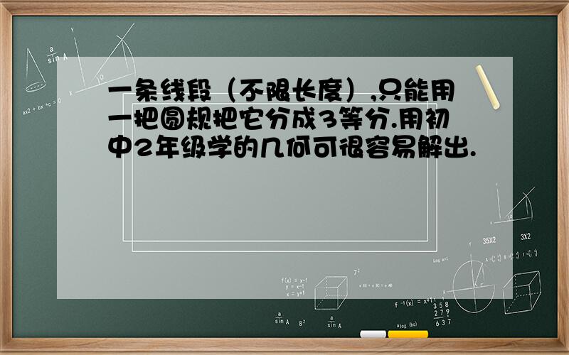 一条线段（不限长度）,只能用一把圆规把它分成3等分.用初中2年级学的几何可很容易解出.