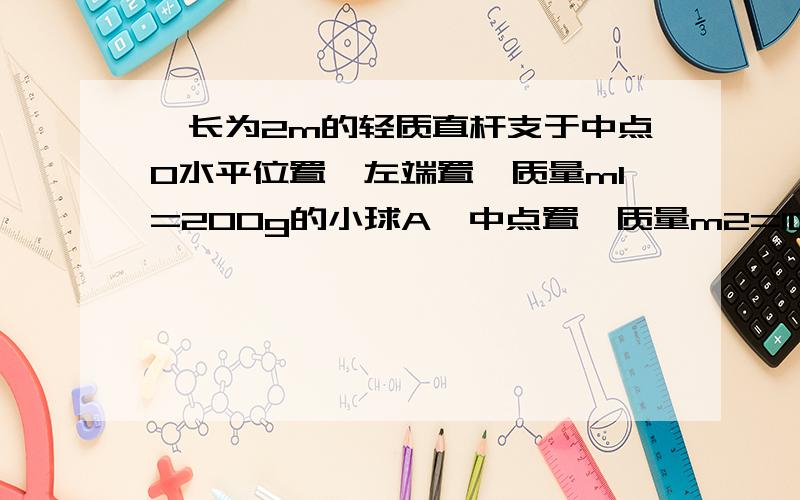 一长为2m的轻质直杆支于中点O水平位置,左端置一质量m1=200g的小球A,中点置一质量m2=100g的小球B,人用力F在左端向上托住使杆平衡,若A以v1=4cm/s,B以2cm/s的速度同时向右滚动,求经过多久时间托力F