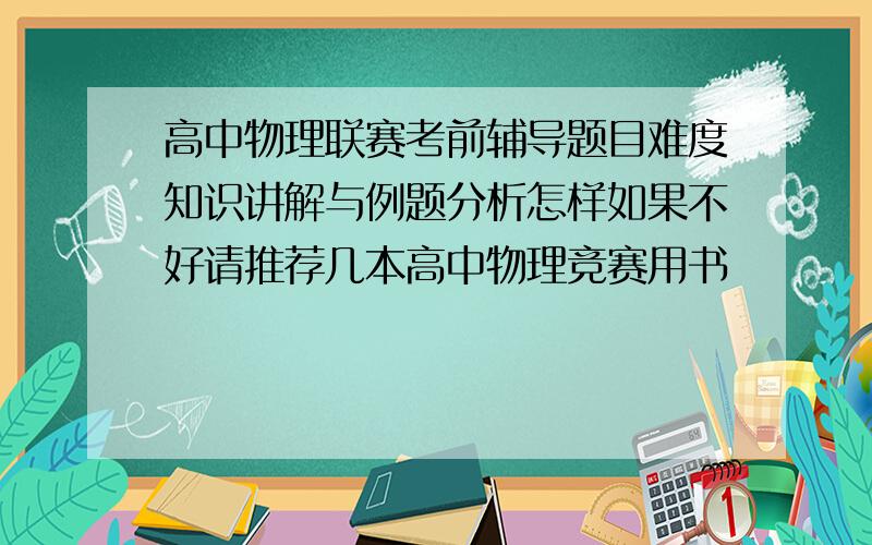 高中物理联赛考前辅导题目难度知识讲解与例题分析怎样如果不好请推荐几本高中物理竞赛用书