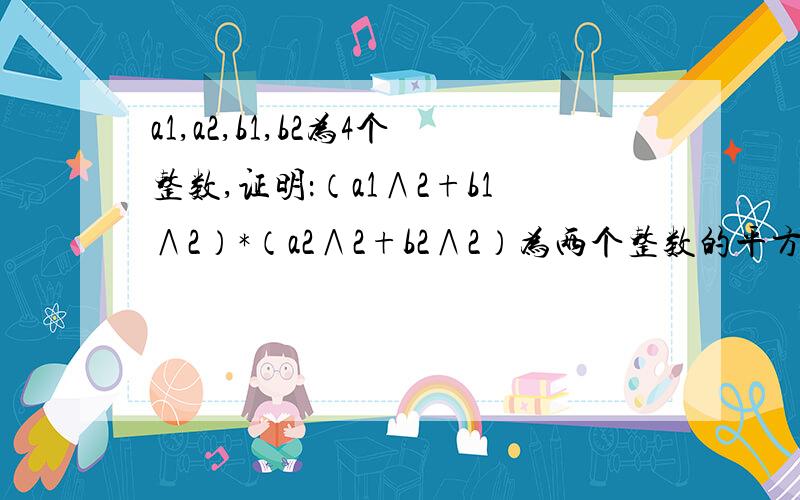 a1,a2,b1,b2为4个整数,证明：（a1∧2+b1∧2）*（a2∧2+b2∧2）为两个整数的平方和.∧意思为次方！