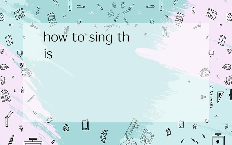 how to sing this