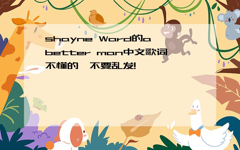 shayne Ward的a better man中文歌词不懂的,不要乱发!