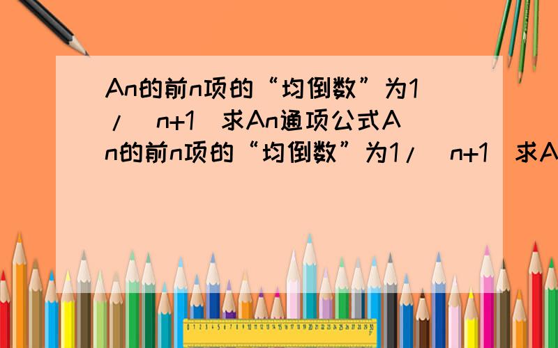 An的前n项的“均倒数”为1/(n+1)求An通项公式An的前n项的“均倒数”为1/(n+1)求An通项公式bn=Sn/2^n,如果对一切正整数n都有bn