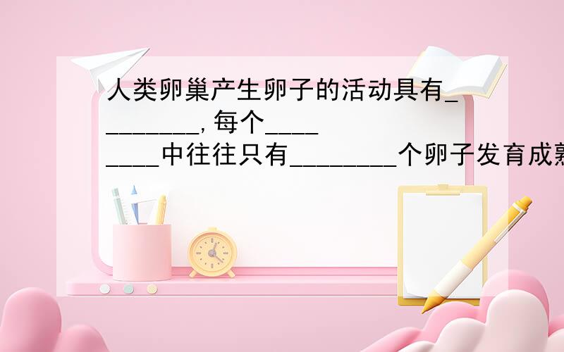 人类卵巢产生卵子的活动具有________,每个________中往往只有________个卵子发育成熟.