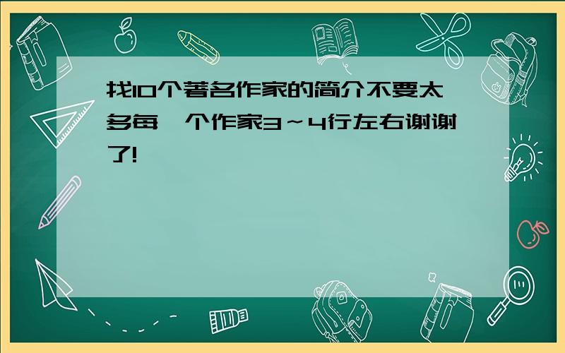 找10个著名作家的简介不要太多每一个作家3～4行左右谢谢了!