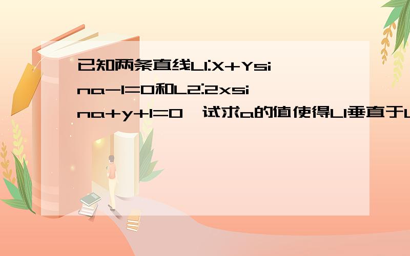 已知两条直线L1:X+Ysina-1=0和L2:2xsina+y+1=0,试求a的值使得L1垂直于L2