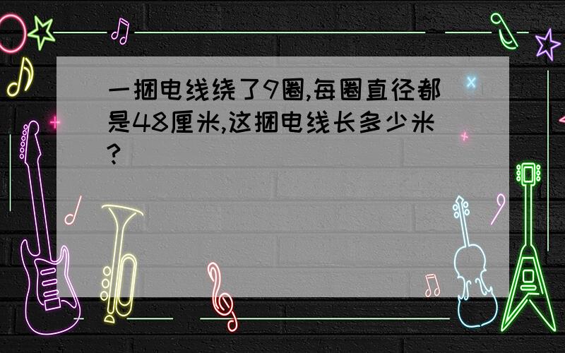 一捆电线绕了9圈,每圈直径都是48厘米,这捆电线长多少米?