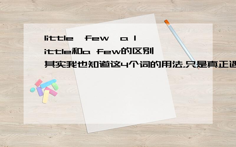 little,few,a little和a few的区别其实我也知道这4个词的用法，只是真正遇到了题目，就懵了~