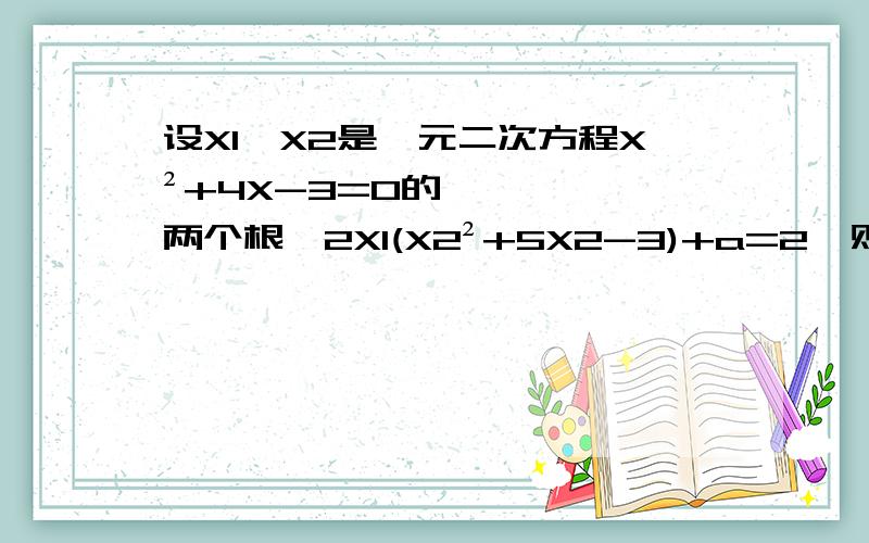 设X1,X2是一元二次方程X²+4X-3=0的两个根,2X1(X2²+5X2-3)+a=2,则a=?