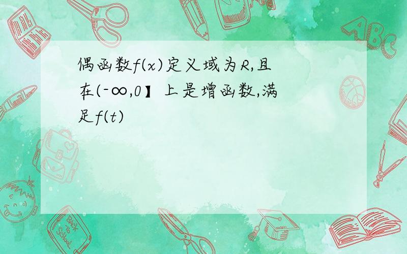 偶函数f(x)定义域为R,且在(-∞,0】上是增函数,满足f(t)