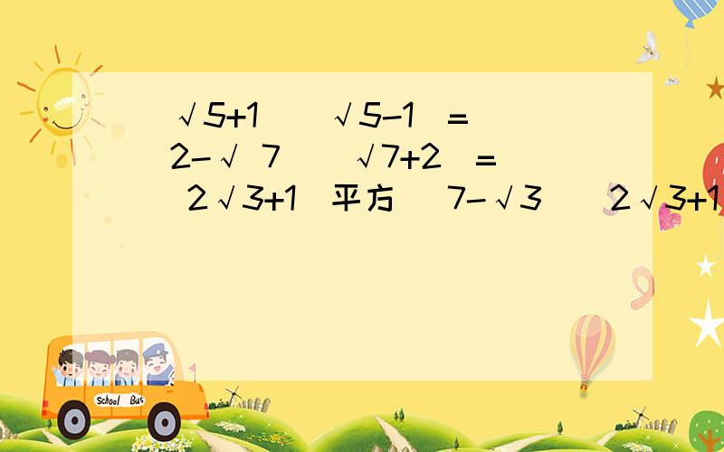 （√5+1）（√5-1）= （2-√ 7）（√7+2）= （2√3+1）平方 （7-√3)(2√3+1)=（√5+1）（√5-1）= （2-√ 7）（√7+2）= （2√3+1）平方=?（7-√3)(2√3+1)=