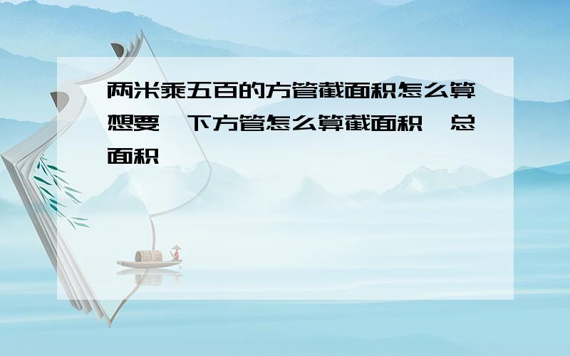 两米乘五百的方管截面积怎么算想要一下方管怎么算截面积,总面积