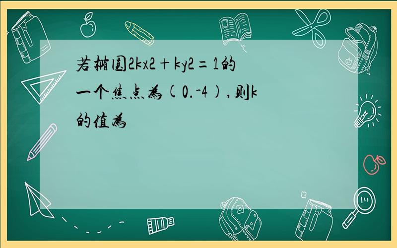 若椭圆2kx2+ky2=1的一个焦点为(0.-4),则k的值为