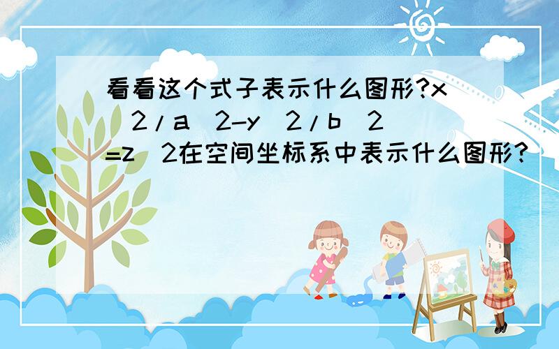 看看这个式子表示什么图形?x^2/a^2-y^2/b^2=z^2在空间坐标系中表示什么图形?