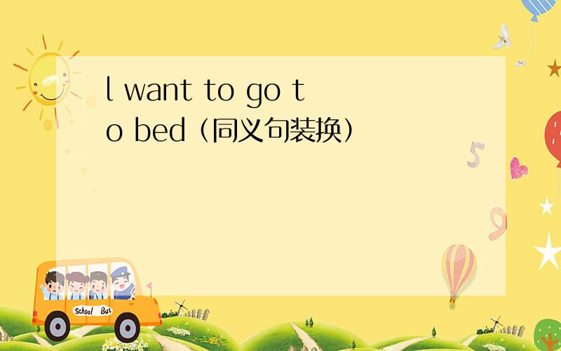 l want to go to bed（同义句装换）