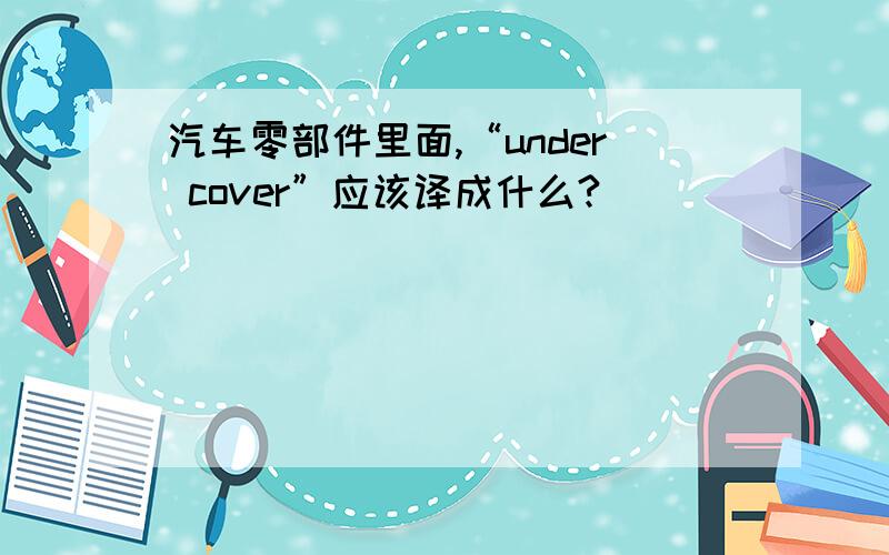 汽车零部件里面,“under cover”应该译成什么?
