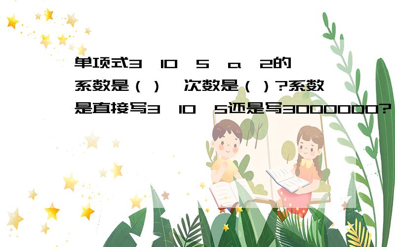 单项式3×10^5×a^2的系数是（）,次数是（）?系数是直接写3×10^5还是写3000000?