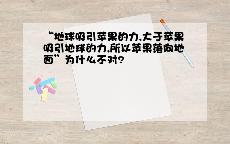 “地球吸引苹果的力,大于苹果吸引地球的力,所以苹果落向地面”为什么不对?