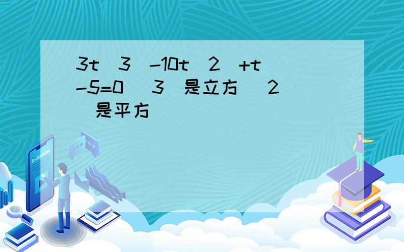 3t(3)-10t(2)+t-5=0 （3）是立方 （2）是平方