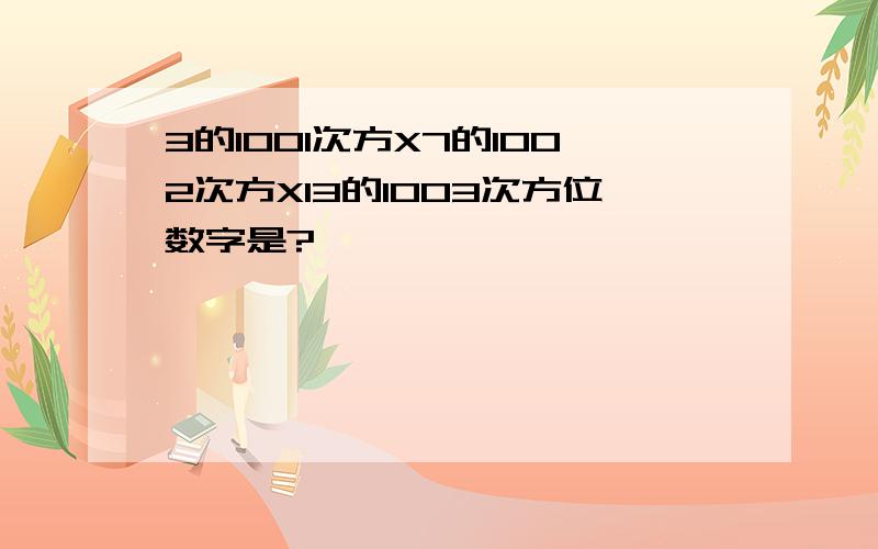 3的1001次方X7的1002次方X13的1003次方位数字是?