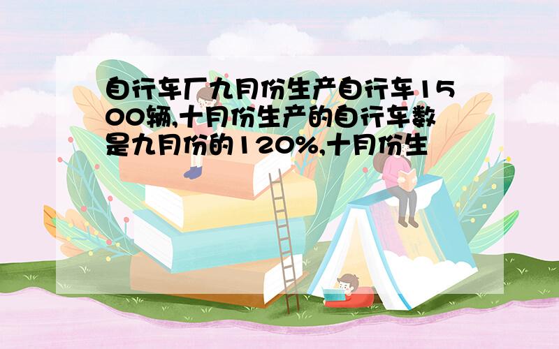 自行车厂九月份生产自行车1500辆,十月份生产的自行车数是九月份的120%,十月份生