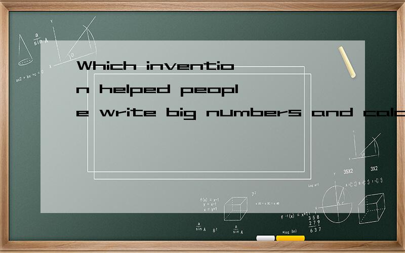 Which invention helped people write big numbers and calculate more easily?选项有两个：A.the 1-9system B.the zero 答案是B我想选A,