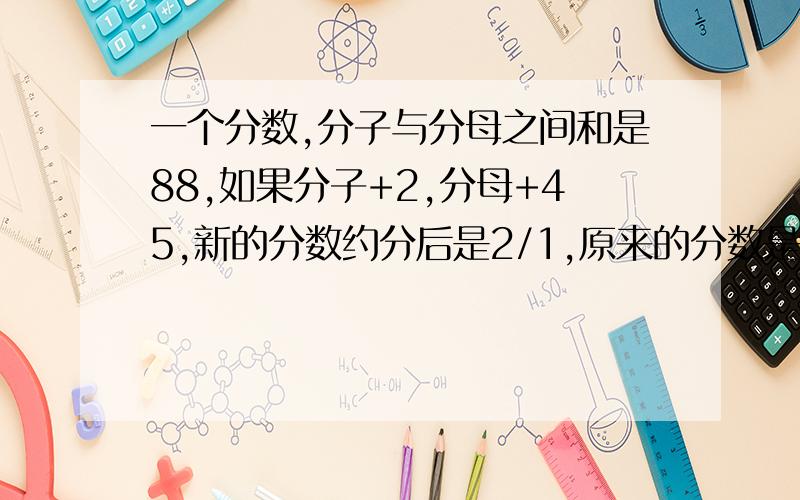 一个分数,分子与分母之间和是88,如果分子+2,分母+45,新的分数约分后是2/1,原来的分数是多少?