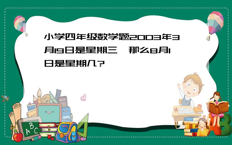 小学四年级数学题2003年3月19日是星期三,那么8月1日是星期几?