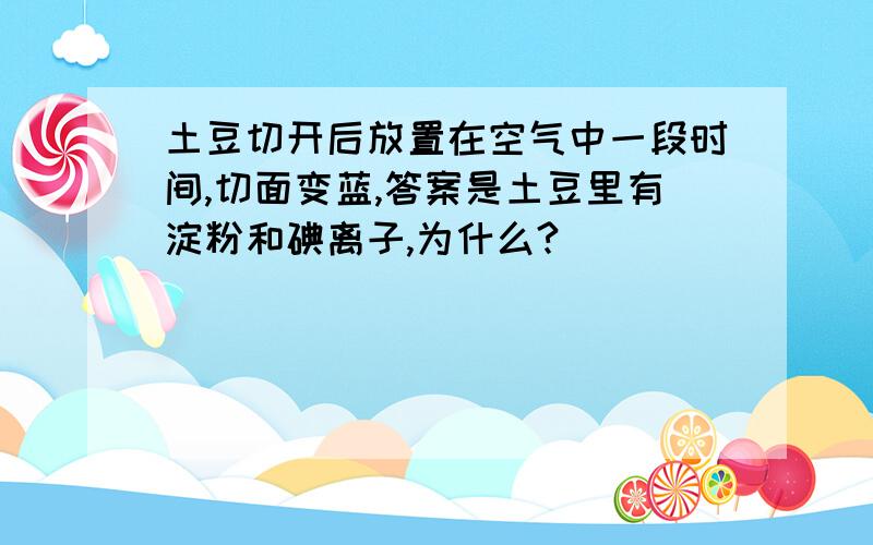 土豆切开后放置在空气中一段时间,切面变蓝,答案是土豆里有淀粉和碘离子,为什么?