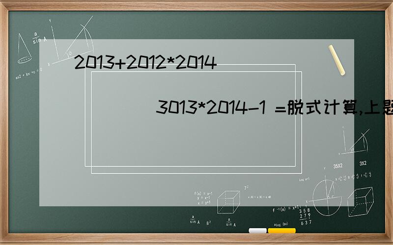 2013+2012*2014 _________________ 3013*2014-1 =脱式计算,上题打错了，是 2013*2014-1分之2013+2012*2014=？