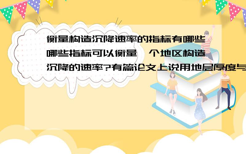 衡量构造沉降速率的指标有哪些哪些指标可以衡量一个地区构造沉降的速率?有篇论文上说用地层厚度与沉积年代的关系可以推算沉降速率,请问如何推算啊?有没有具体的公式?谢谢!