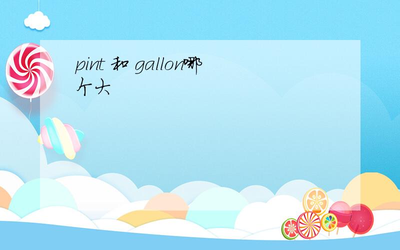 pint 和 gallon哪个大