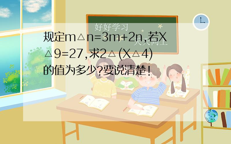 规定m△n=3m+2n,若X△9=27,求2△(X△4)的值为多少?要说清楚!