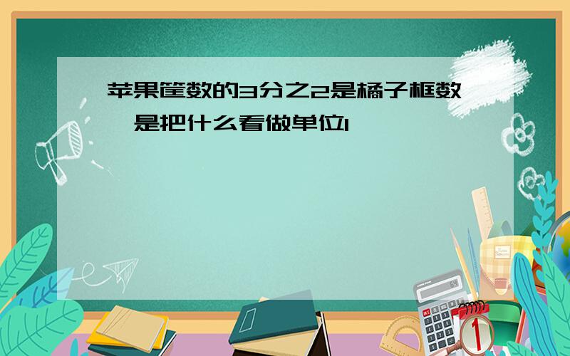 苹果筐数的3分之2是橘子框数,是把什么看做单位1