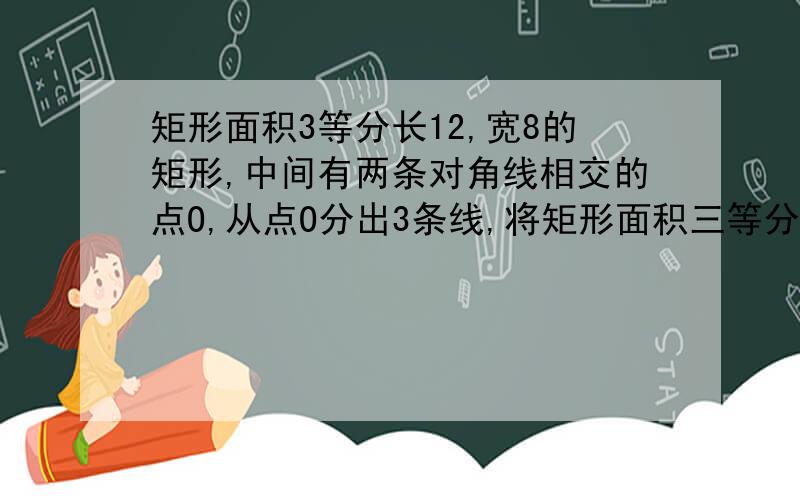 矩形面积3等分长12,宽8的矩形,中间有两条对角线相交的点O,从点O分出3条线,将矩形面积三等分