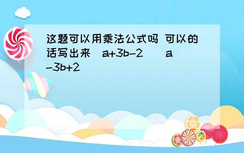 这题可以用乘法公式吗 可以的话写出来(a+3b-2)(a-3b+2)