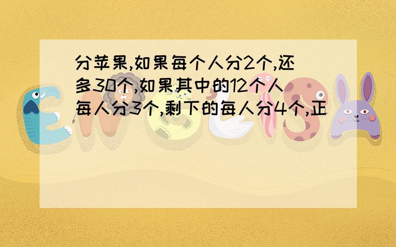 分苹果,如果每个人分2个,还多30个,如果其中的12个人每人分3个,剩下的每人分4个,正