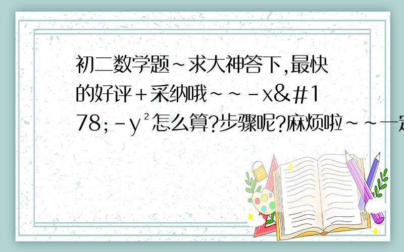 初二数学题~求大神答下,最快的好评＋采纳哦~~-x²-y²怎么算?步骤呢?麻烦啦~~一定好评＋采纳!速度哦~就是关于分解因式的，把它分解下就好啦~O(∩_∩)O谢谢  - x² - y² = - (x² + y