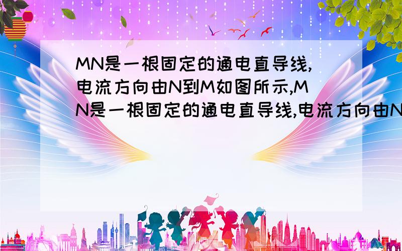 MN是一根固定的通电直导线,电流方向由N到M如图所示,MN是一根固定的通电直导线,电流方向由N到M．今将一金属线框abcd放在导线上,让线框的位置偏向导线的左边,两者彼此绝缘．当导线中的电