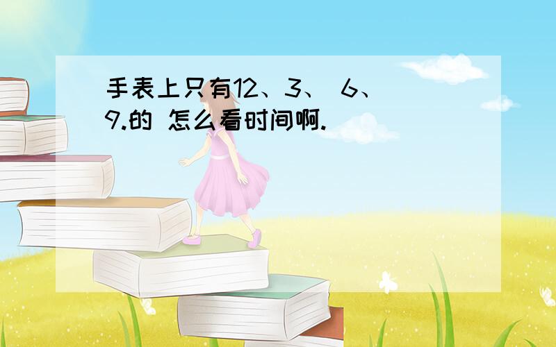 手表上只有12、3、 6、 9.的 怎么看时间啊.