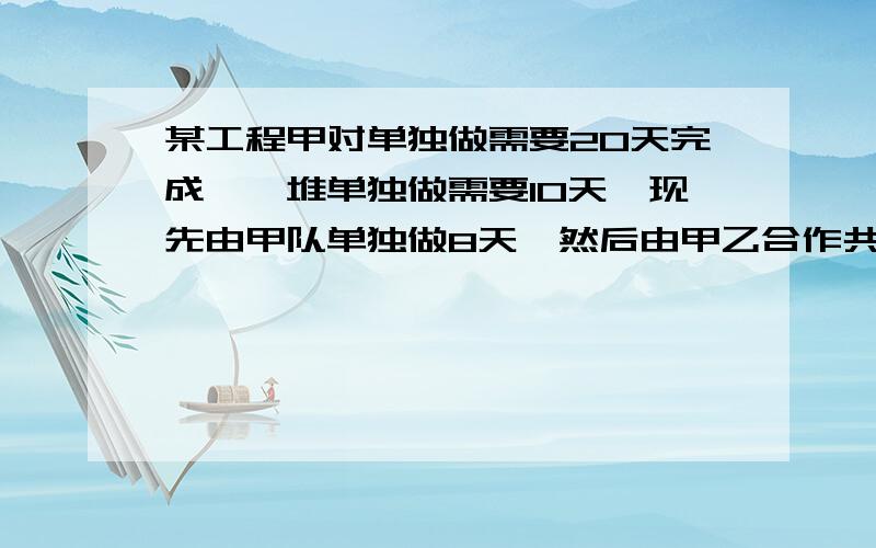 某工程甲对单独做需要20天完成,一堆单独做需要10天,现先由甲队单独做8天,然后由甲乙合作共要多少天?