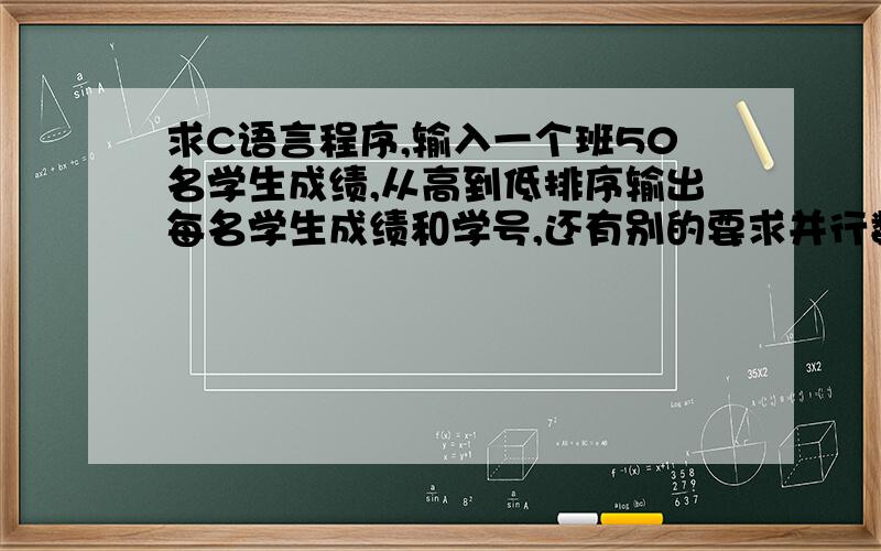 求C语言程序,输入一个班50名学生成绩,从高到低排序输出每名学生成绩和学号,还有别的要求并行数组u保存成绩,v保存学号,每当对u移动时,v也跟着移,当u排序好后,v便记录了u中对应学生的学号